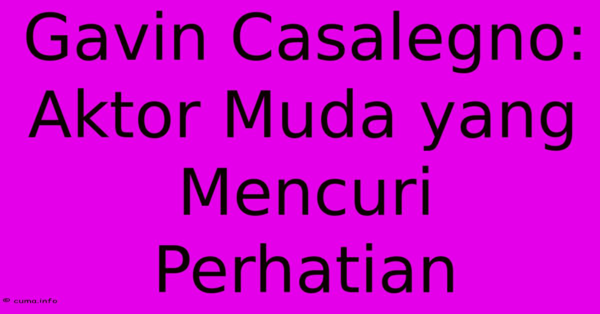 Gavin Casalegno: Aktor Muda Yang Mencuri Perhatian