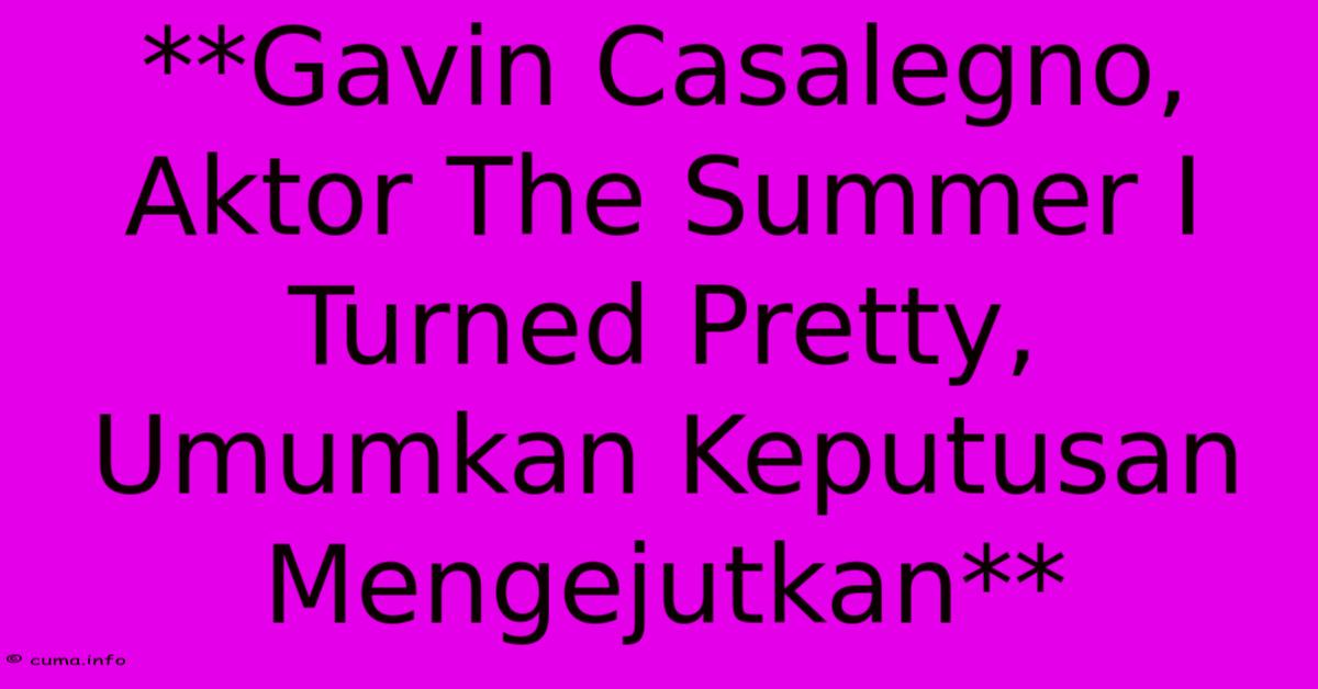 **Gavin Casalegno, Aktor The Summer I Turned Pretty, Umumkan Keputusan Mengejutkan**