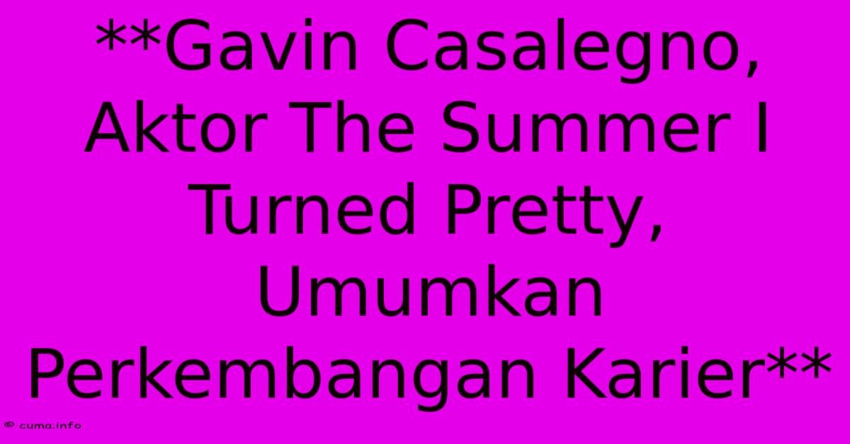 **Gavin Casalegno, Aktor The Summer I Turned Pretty, Umumkan Perkembangan Karier** 