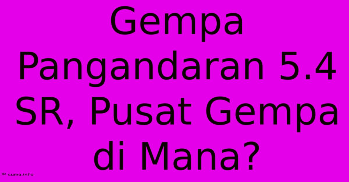 Gempa Pangandaran 5.4 SR, Pusat Gempa Di Mana? Gempa Pangandaran 5.4 SR, Pusat Gempa Di Mana?