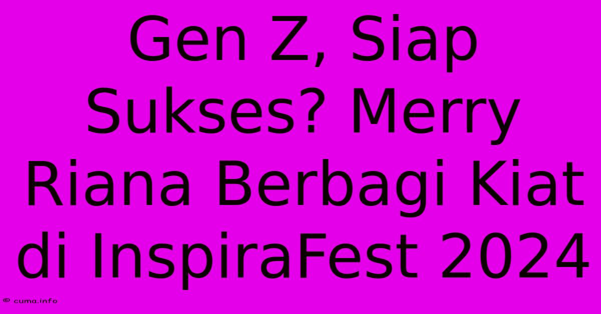 Gen Z, Siap Sukses? Merry Riana Berbagi Kiat Di InspiraFest 2024 Gen Z, Siap Sukses? Merry Riana Berbagi Kiat Di InspiraFest 2024