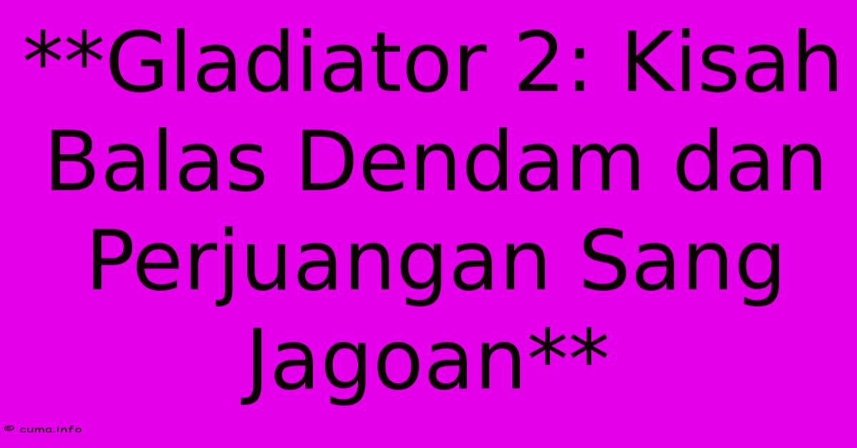 **Gladiator 2: Kisah Balas Dendam Dan Perjuangan Sang Jagoan**