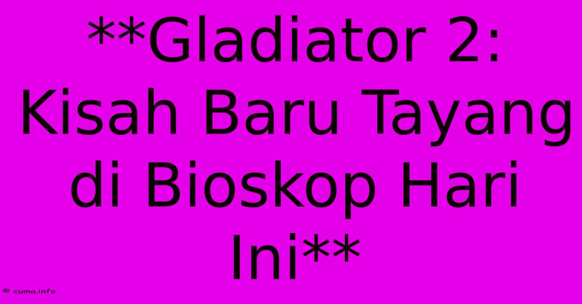 **Gladiator 2: Kisah Baru Tayang Di Bioskop Hari Ini** **Gladiator 2: Kisah Baru Tayang Di Bioskop Hari Ini**