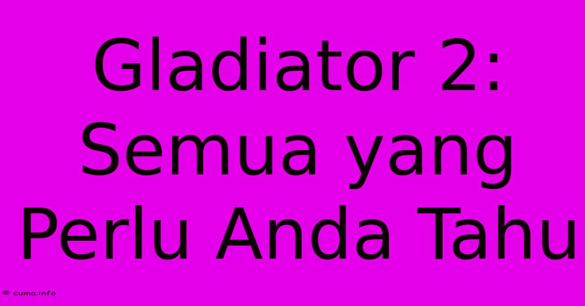 Gladiator 2: Semua Yang Perlu Anda Tahu