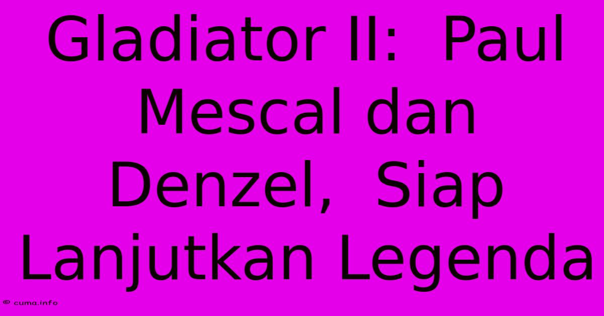 Gladiator II: Paul Mescal Dan Denzel, Siap Lanjutkan Legenda Gladiator II: Paul Mescal Dan Denzel, Siap Lanjutkan Legenda