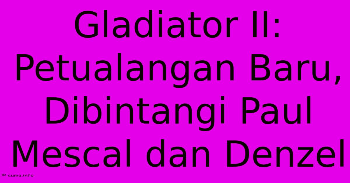 Gladiator II: Petualangan Baru, Dibintangi Paul Mescal Dan Denzel Gladiator II: Petualangan Baru, Dibintangi Paul Mescal Dan Denzel