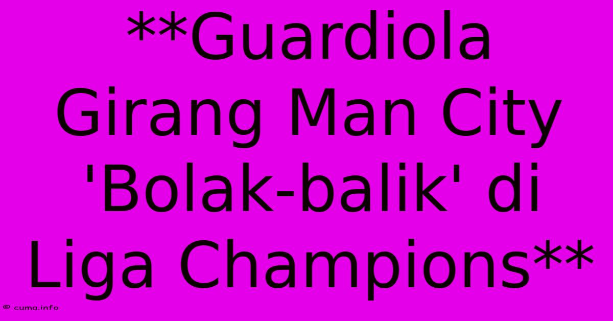 **Guardiola Girang Man City 'Bolak-balik' Di Liga Champions** **Guardiola Girang Man City 'Bolak-balik' Di Liga Champions**