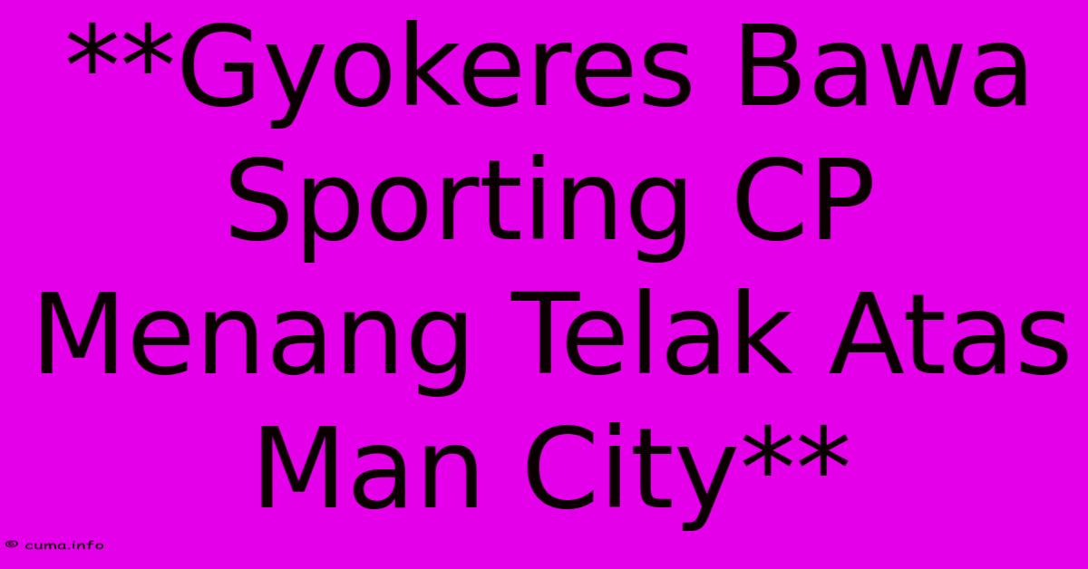 **Gyokeres Bawa Sporting CP Menang Telak Atas Man City** **Gyokeres Bawa Sporting CP Menang Telak Atas Man City**