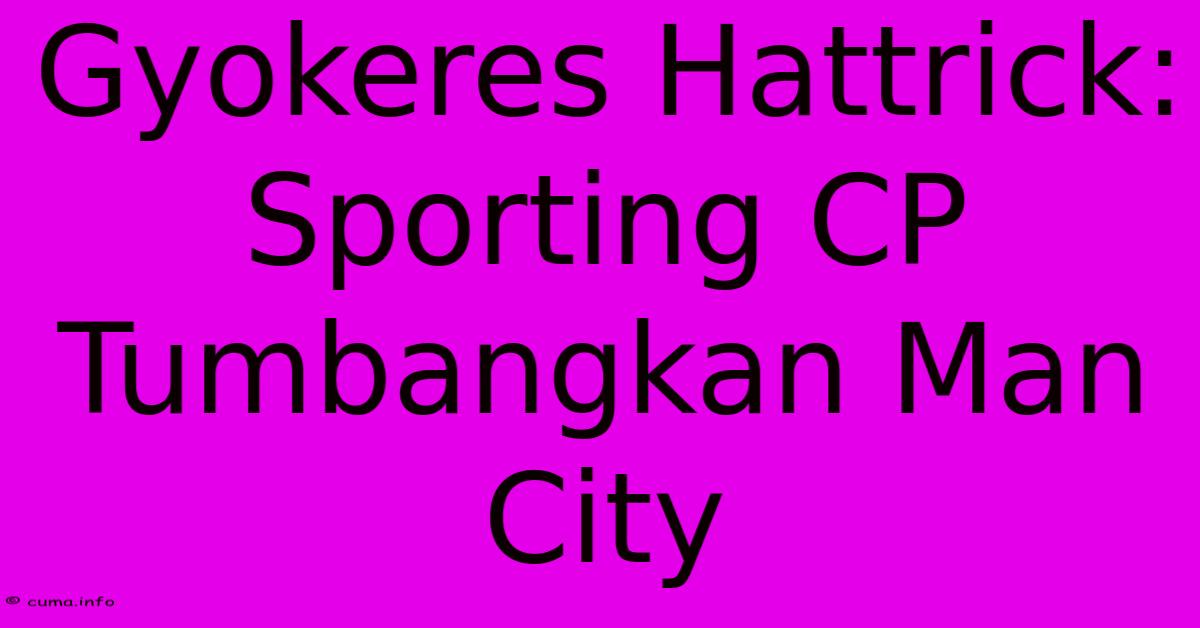 Gyokeres Hattrick: Sporting CP Tumbangkan Man City Gyokeres Hattrick: Sporting CP Tumbangkan Man City