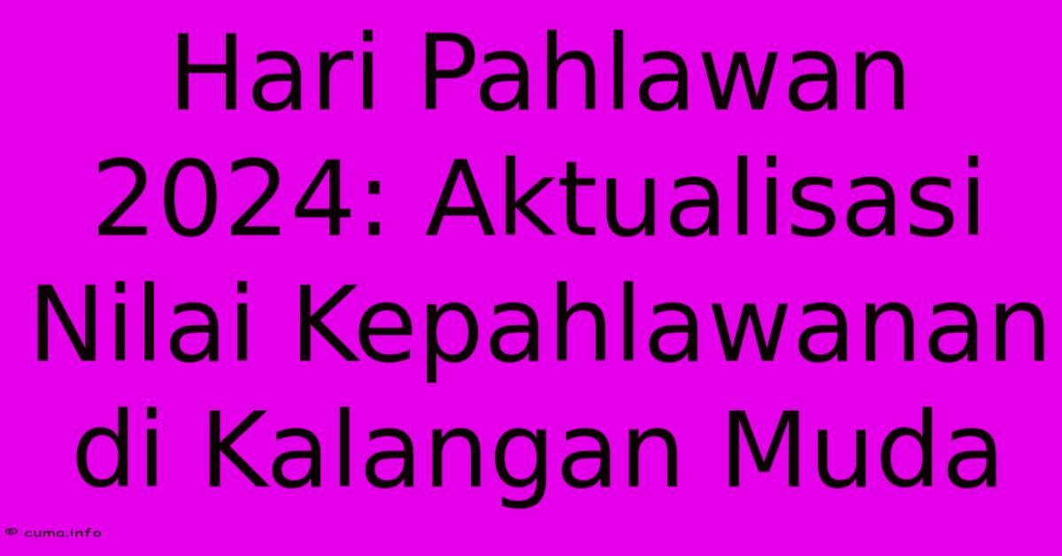 Hari Pahlawan 2024: Aktualisasi Nilai Kepahlawanan Di Kalangan Muda Hari Pahlawan 2024: Aktualisasi Nilai Kepahlawanan Di Kalangan Muda