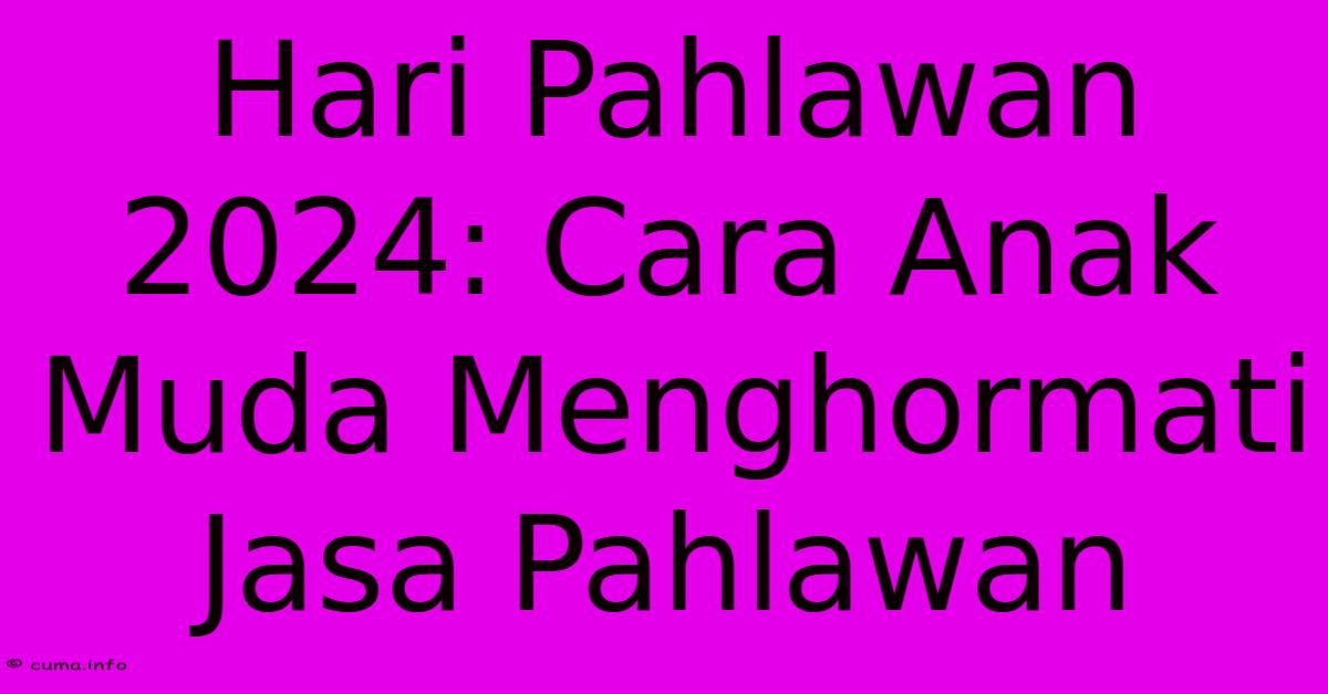 Hari Pahlawan 2024: Cara Anak Muda Menghormati Jasa Pahlawan Hari Pahlawan 2024: Cara Anak Muda Menghormati Jasa Pahlawan