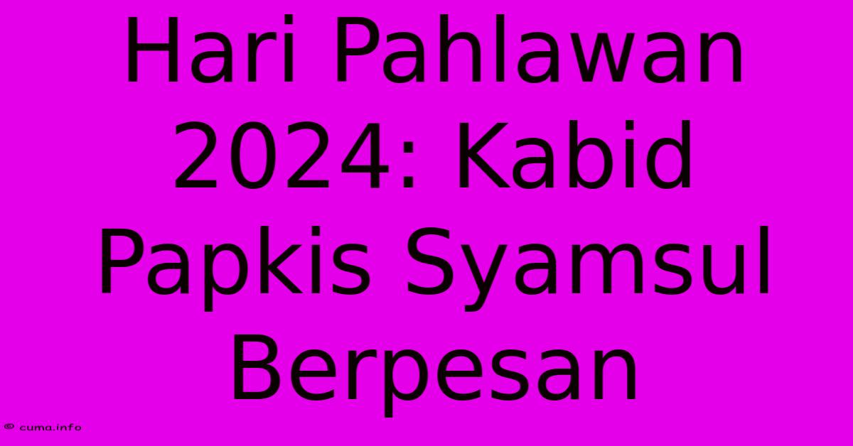 Hari Pahlawan 2024: Kabid Papkis Syamsul Berpesan Hari Pahlawan 2024: Kabid Papkis Syamsul Berpesan