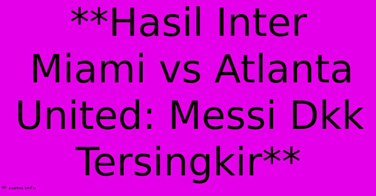 **Hasil Inter Miami Vs Atlanta United: Messi Dkk Tersingkir** **Hasil Inter Miami Vs Atlanta United: Messi Dkk Tersingkir**