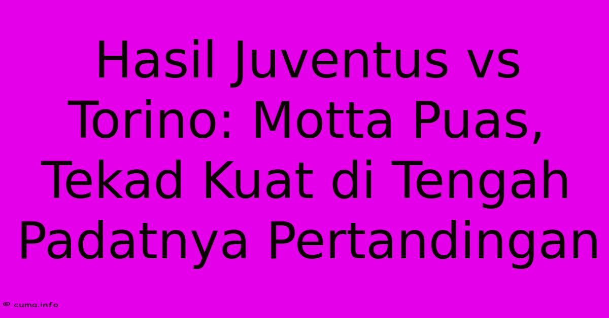 Hasil Juventus Vs Torino: Motta Puas, Tekad Kuat Di Tengah Padatnya Pertandingan Hasil Juventus Vs Torino: Motta Puas, Tekad Kuat Di Tengah Padatnya Pertandingan