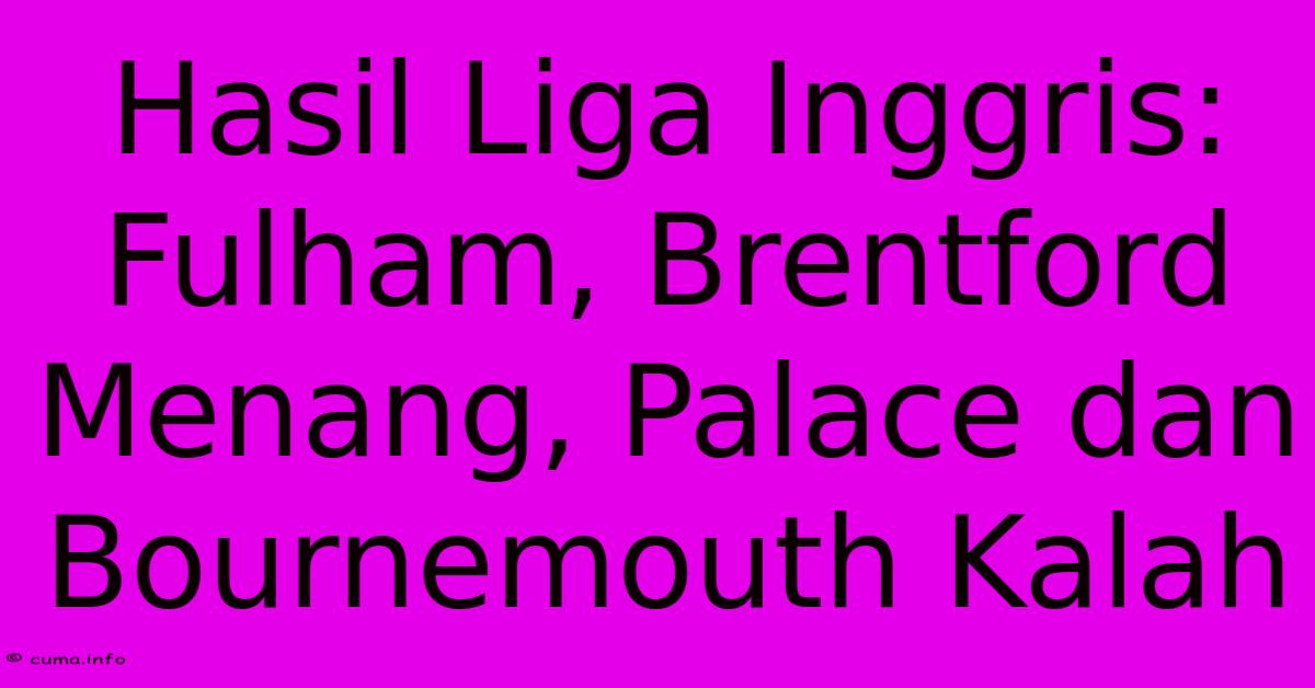 Hasil Liga Inggris: Fulham, Brentford Menang, Palace Dan Bournemouth Kalah Hasil Liga Inggris: Fulham, Brentford Menang, Palace Dan Bournemouth Kalah