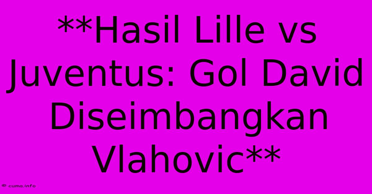 **Hasil Lille Vs Juventus: Gol David Diseimbangkan Vlahovic** **Hasil Lille Vs Juventus: Gol David Diseimbangkan Vlahovic**