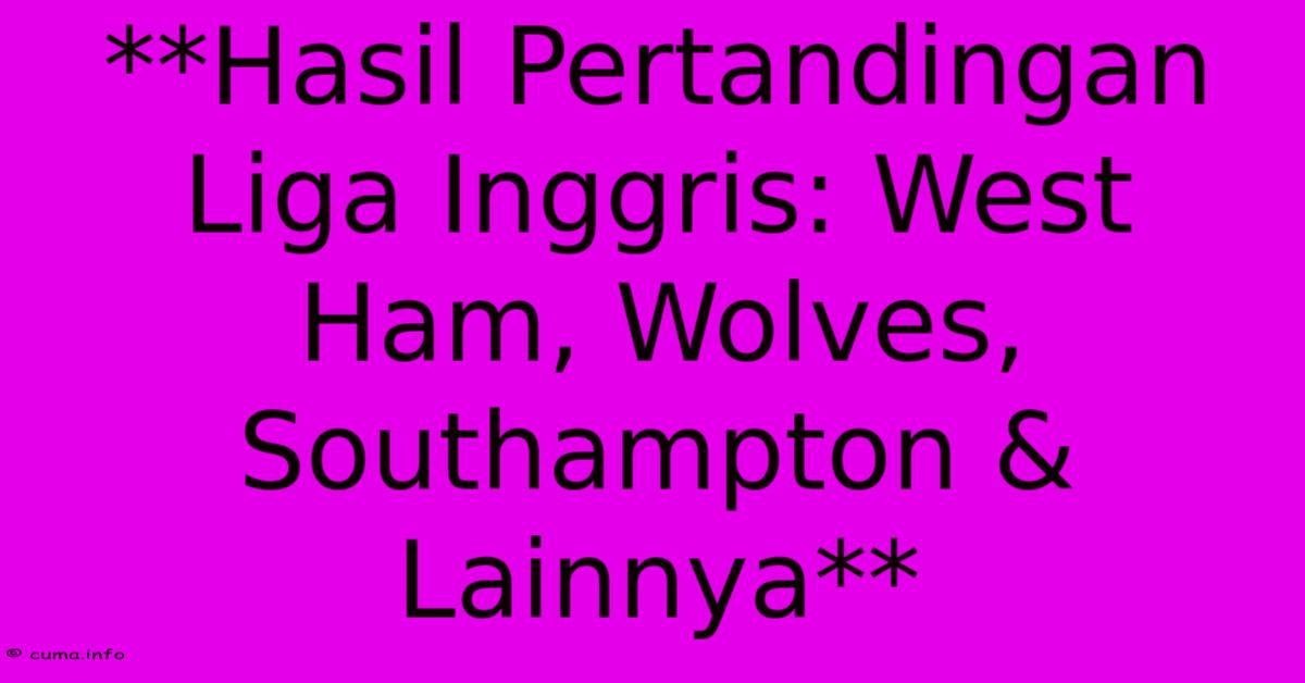 **Hasil Pertandingan Liga Inggris: West Ham, Wolves, Southampton & Lainnya** **Hasil Pertandingan Liga Inggris: West Ham, Wolves, Southampton & Lainnya**