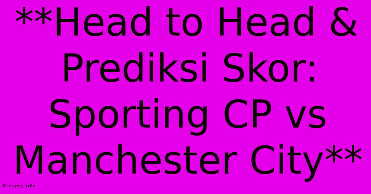 **Head To Head & Prediksi Skor: Sporting CP Vs Manchester City** **Head To Head & Prediksi Skor: Sporting CP Vs Manchester City**