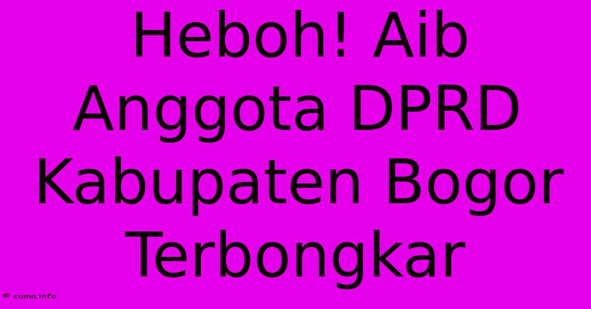 Heboh! Aib Anggota DPRD Kabupaten Bogor Terbongkar Heboh! Aib Anggota DPRD Kabupaten Bogor Terbongkar