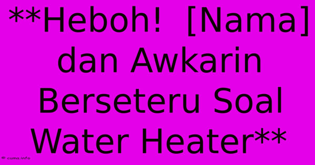 **Heboh!  [Nama] Dan Awkarin Berseteru Soal Water Heater**