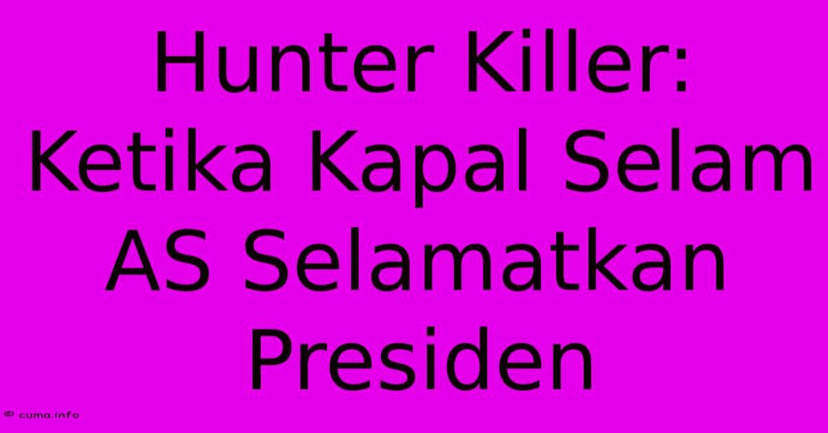 Hunter Killer: Ketika Kapal Selam AS Selamatkan Presiden Hunter Killer: Ketika Kapal Selam AS Selamatkan Presiden