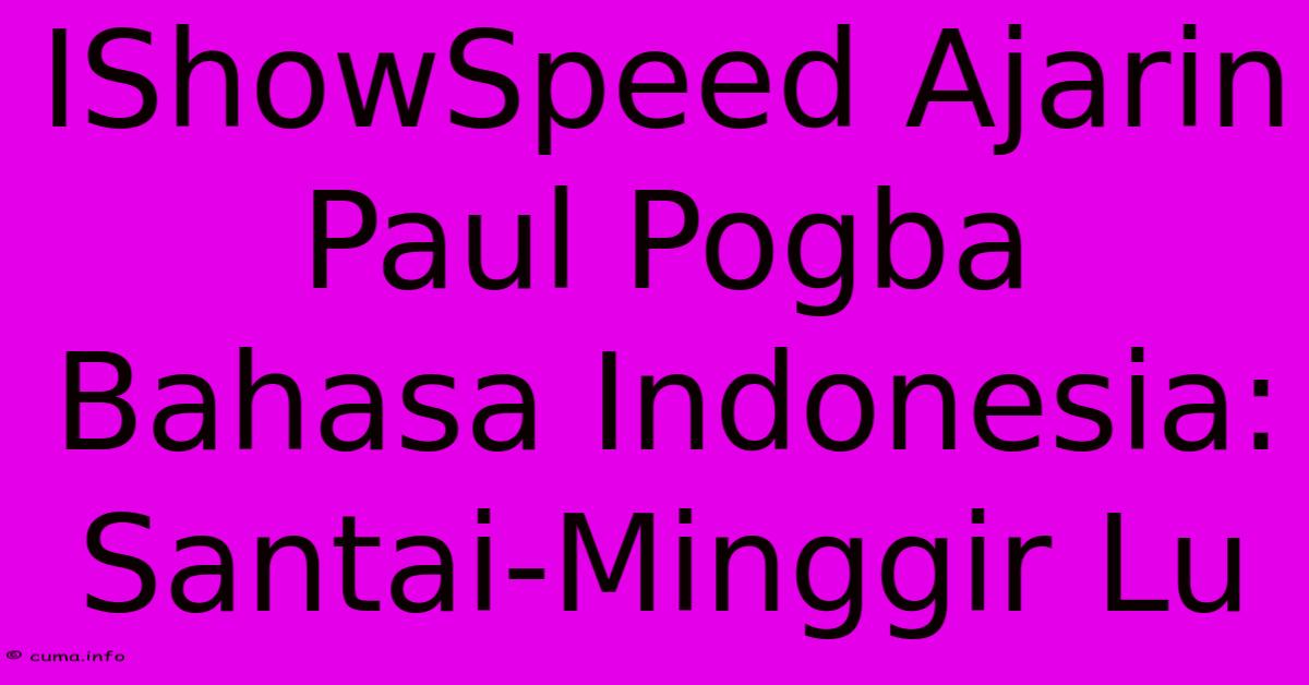 IShowSpeed Ajarin Paul Pogba Bahasa Indonesia: Santai-Minggir Lu IShowSpeed Ajarin Paul Pogba Bahasa Indonesia: Santai-Minggir Lu