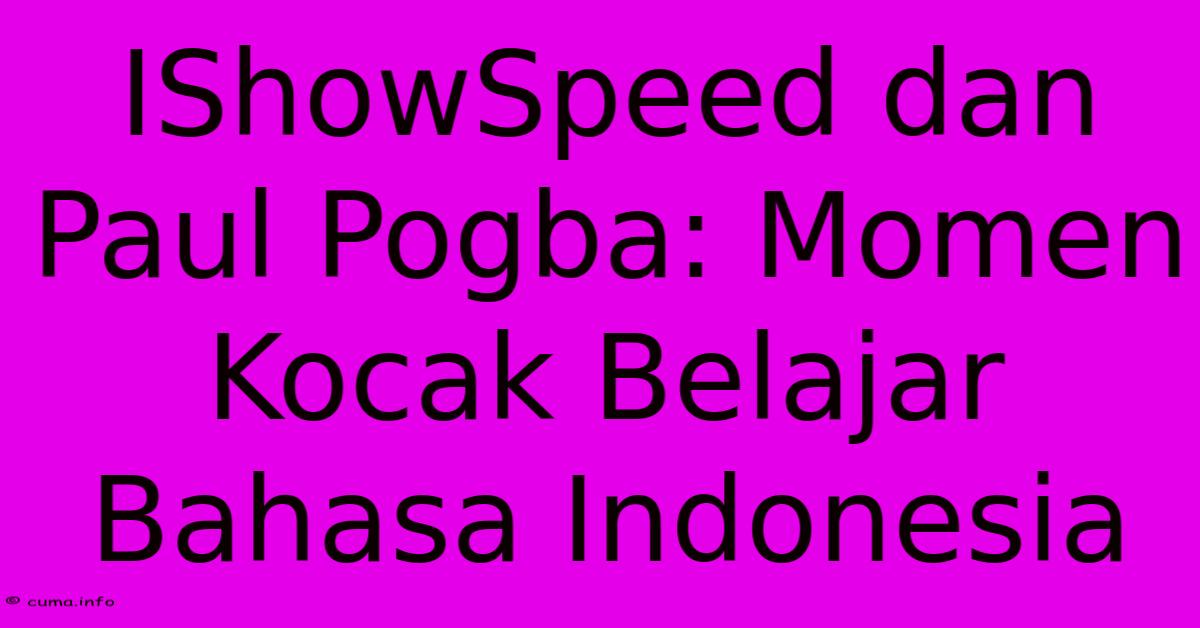 IShowSpeed Dan Paul Pogba: Momen Kocak Belajar Bahasa Indonesia IShowSpeed Dan Paul Pogba: Momen Kocak Belajar Bahasa Indonesia