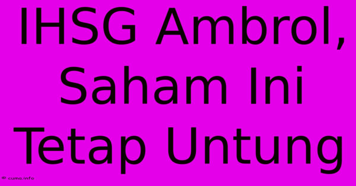 IHSG Ambrol, Saham Ini Tetap Untung IHSG Ambrol, Saham Ini Tetap Untung