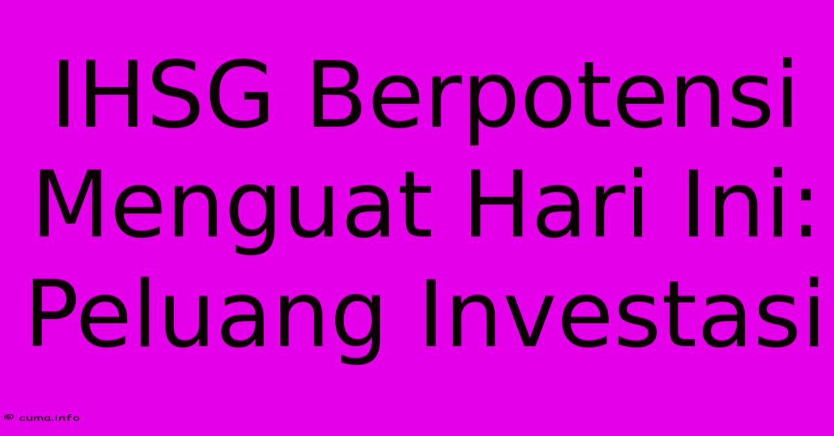 IHSG Berpotensi Menguat Hari Ini: Peluang Investasi IHSG Berpotensi Menguat Hari Ini: Peluang Investasi