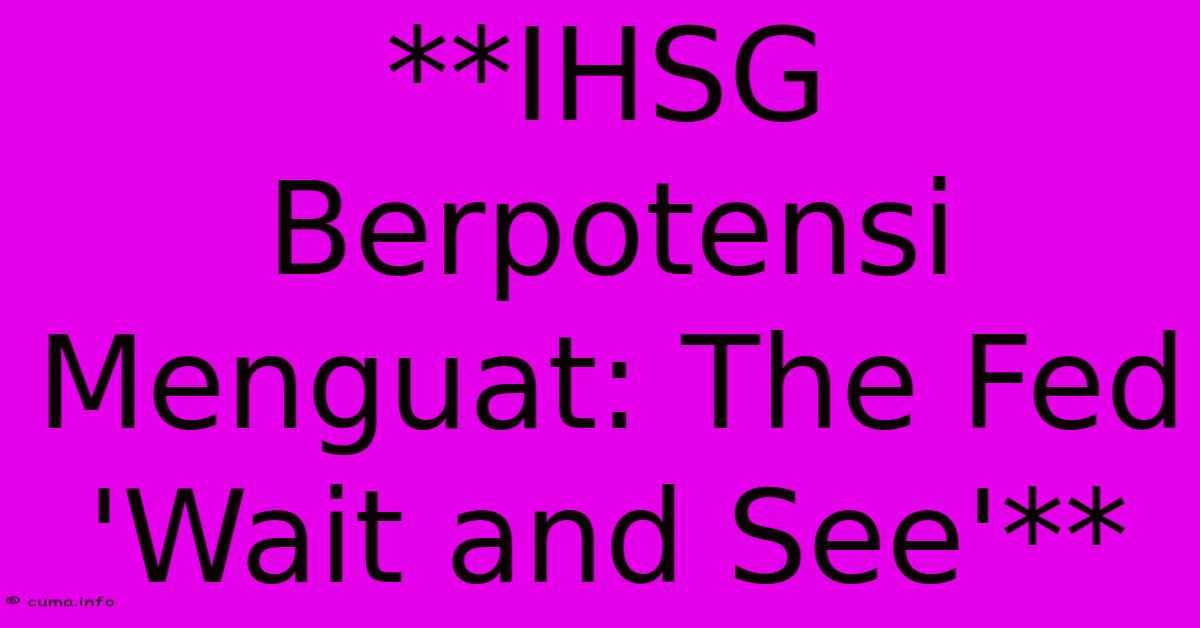 **IHSG Berpotensi Menguat: The Fed 'Wait And See'** **IHSG Berpotensi Menguat: The Fed 'Wait And See'**