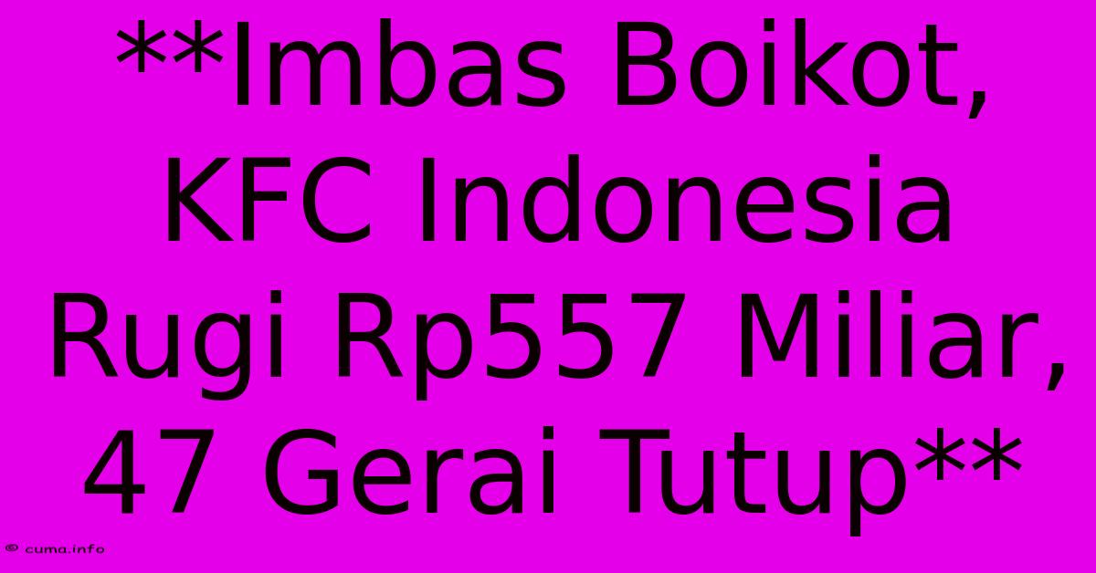 **Imbas Boikot, KFC Indonesia Rugi Rp557 Miliar, 47 Gerai Tutup** **Imbas Boikot, KFC Indonesia Rugi Rp557 Miliar, 47 Gerai Tutup**