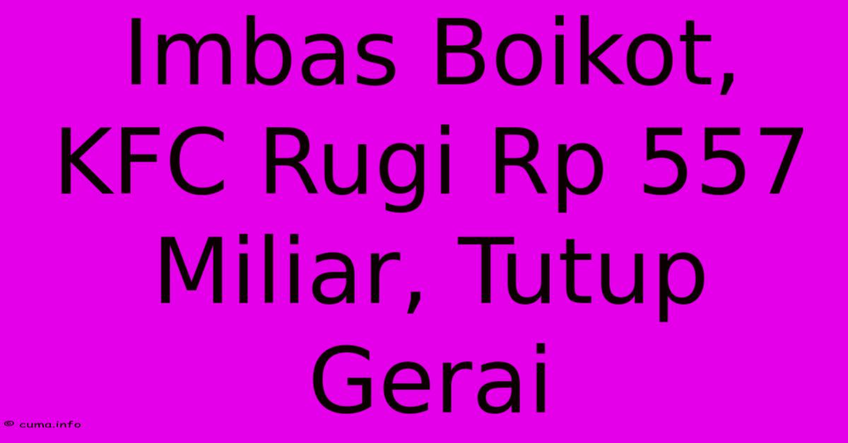 Imbas Boikot, KFC Rugi Rp 557 Miliar, Tutup Gerai Imbas Boikot, KFC Rugi Rp 557 Miliar, Tutup Gerai