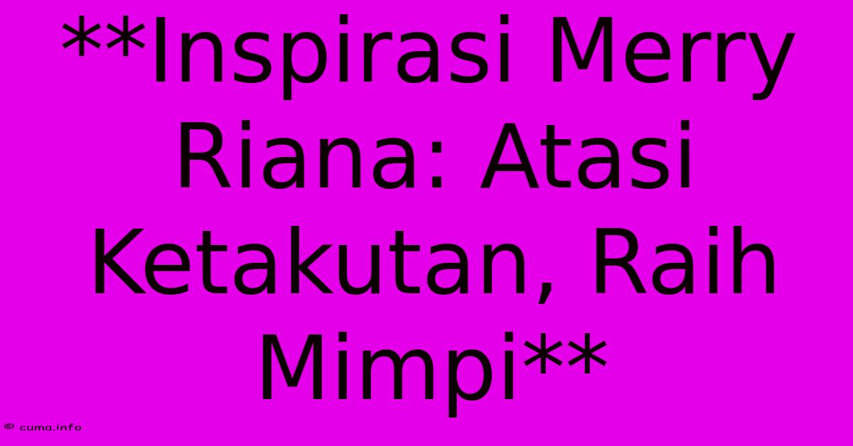 **Inspirasi Merry Riana: Atasi Ketakutan, Raih Mimpi** **Inspirasi Merry Riana: Atasi Ketakutan, Raih Mimpi**