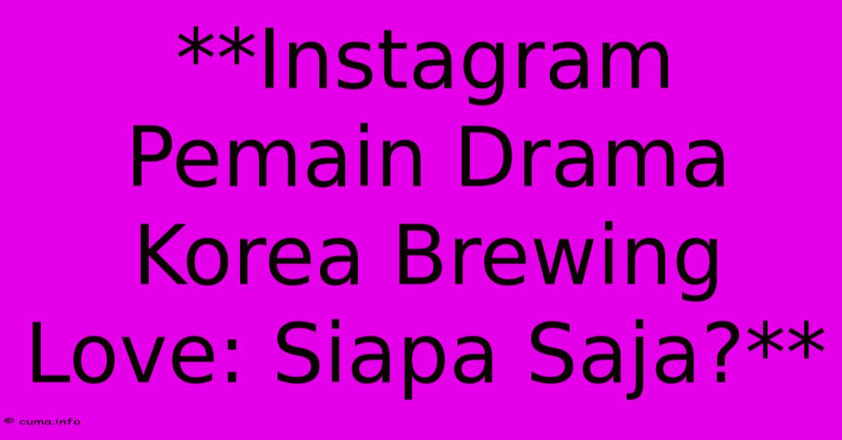 **Instagram Pemain Drama Korea Brewing Love: Siapa Saja?** **Instagram Pemain Drama Korea Brewing Love: Siapa Saja?**