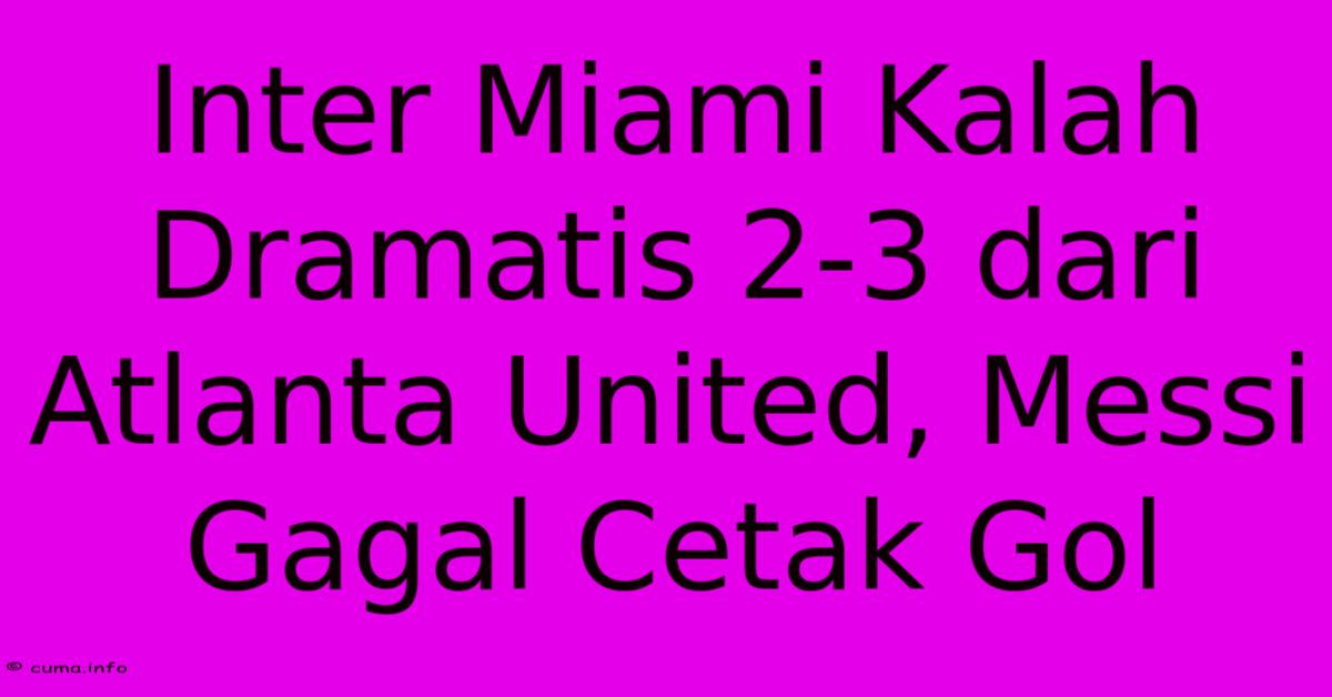 Inter Miami Kalah Dramatis 2-3 Dari Atlanta United, Messi Gagal Cetak Gol Inter Miami Kalah Dramatis 2-3 Dari Atlanta United, Messi Gagal Cetak Gol