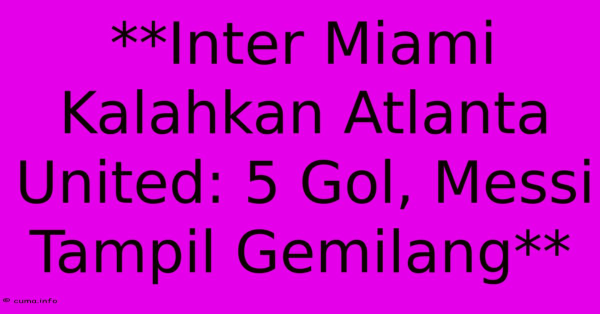 **Inter Miami Kalahkan Atlanta United: 5 Gol, Messi Tampil Gemilang** **Inter Miami Kalahkan Atlanta United: 5 Gol, Messi Tampil Gemilang**