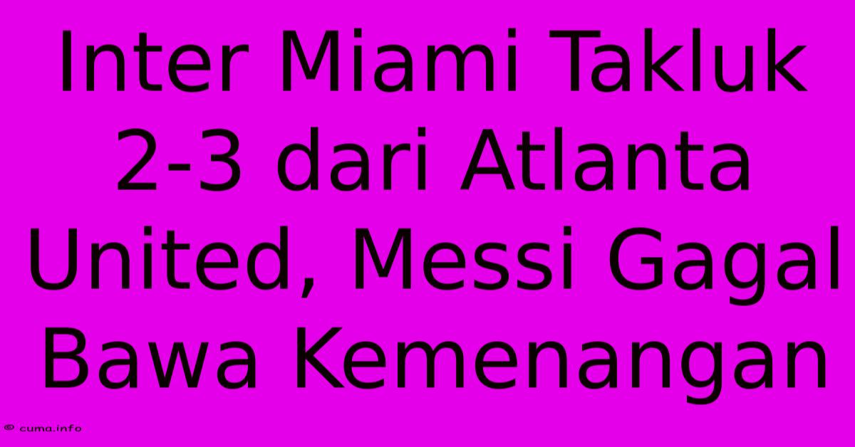 Inter Miami Takluk 2-3 Dari Atlanta United, Messi Gagal Bawa Kemenangan Inter Miami Takluk 2-3 Dari Atlanta United, Messi Gagal Bawa Kemenangan