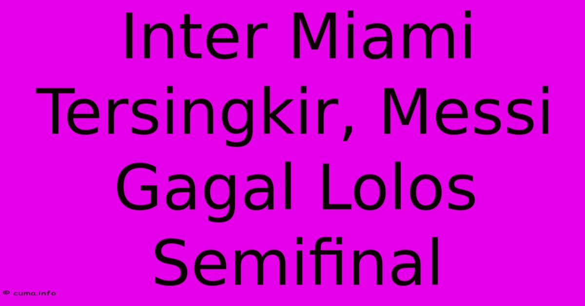 Inter Miami Tersingkir, Messi Gagal Lolos Semifinal Inter Miami Tersingkir, Messi Gagal Lolos Semifinal