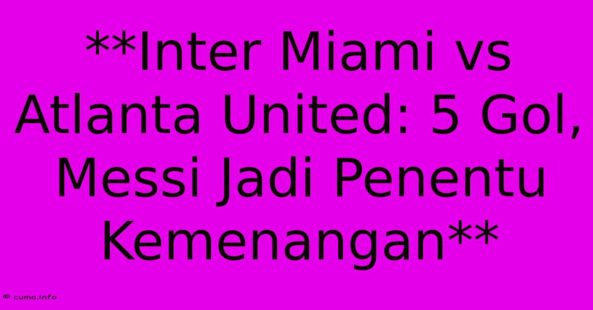 **Inter Miami Vs Atlanta United: 5 Gol, Messi Jadi Penentu Kemenangan** **Inter Miami Vs Atlanta United: 5 Gol, Messi Jadi Penentu Kemenangan**