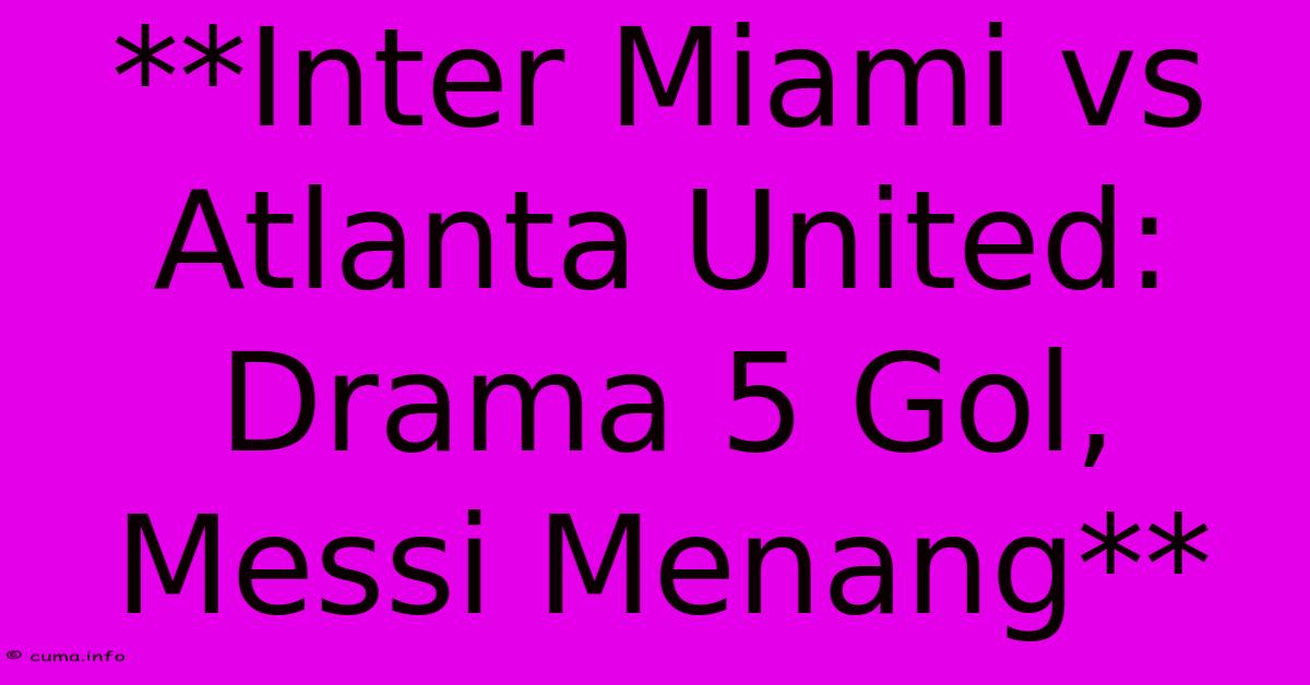 **Inter Miami Vs Atlanta United: Drama 5 Gol, Messi Menang** **Inter Miami Vs Atlanta United: Drama 5 Gol, Messi Menang**