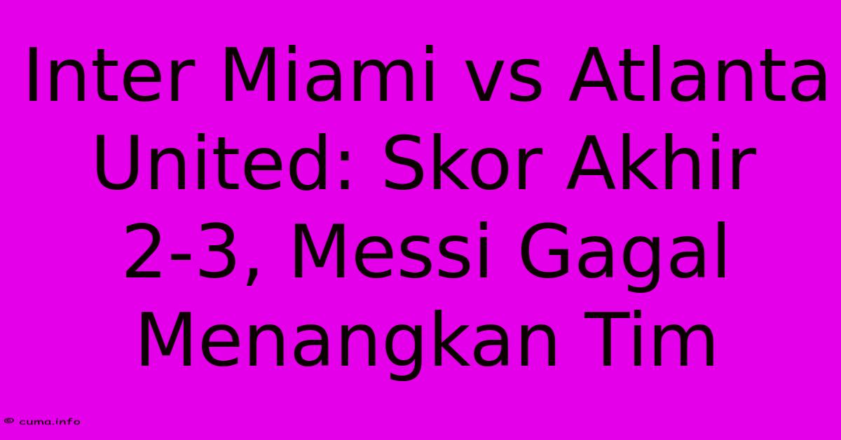 Inter Miami Vs Atlanta United: Skor Akhir 2-3, Messi Gagal Menangkan Tim Inter Miami Vs Atlanta United: Skor Akhir 2-3, Messi Gagal Menangkan Tim