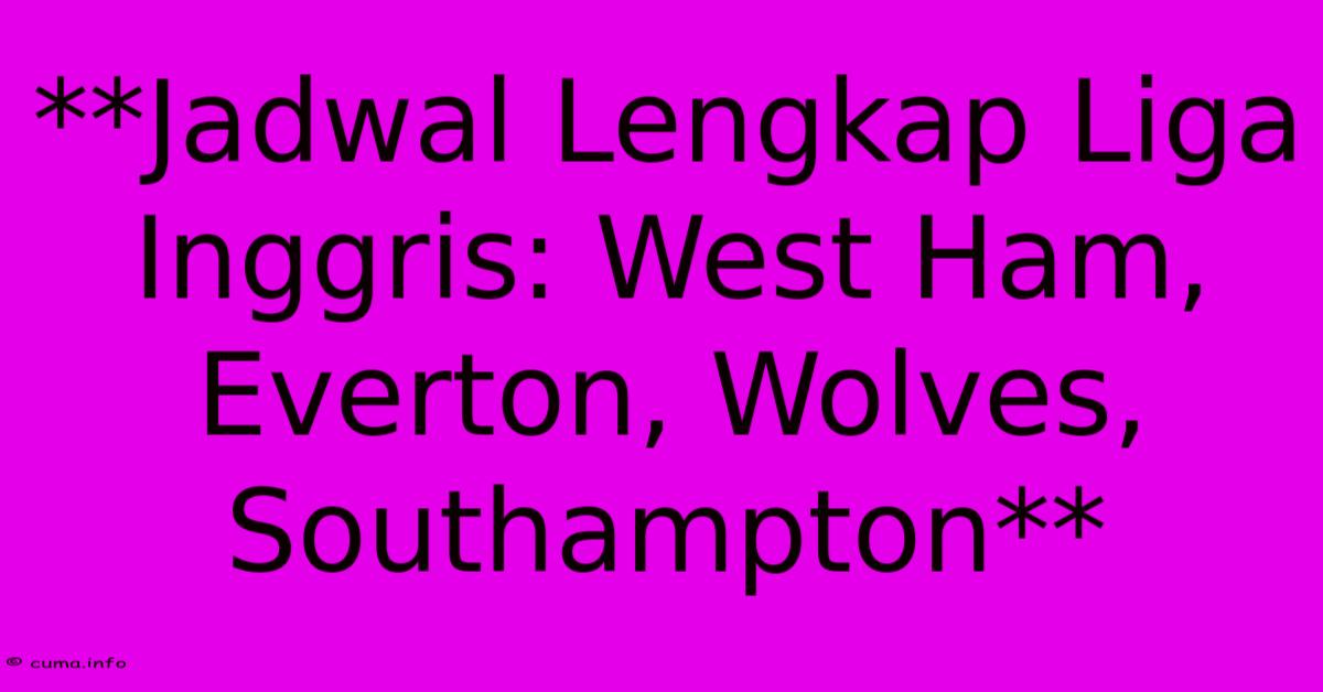 **Jadwal Lengkap Liga Inggris: West Ham, Everton, Wolves, Southampton** **Jadwal Lengkap Liga Inggris: West Ham, Everton, Wolves, Southampton**