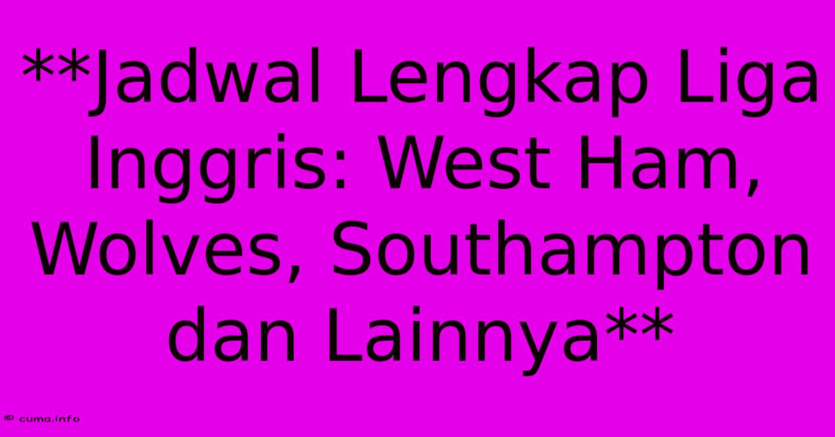 **Jadwal Lengkap Liga Inggris: West Ham, Wolves, Southampton Dan Lainnya** **Jadwal Lengkap Liga Inggris: West Ham, Wolves, Southampton Dan Lainnya**