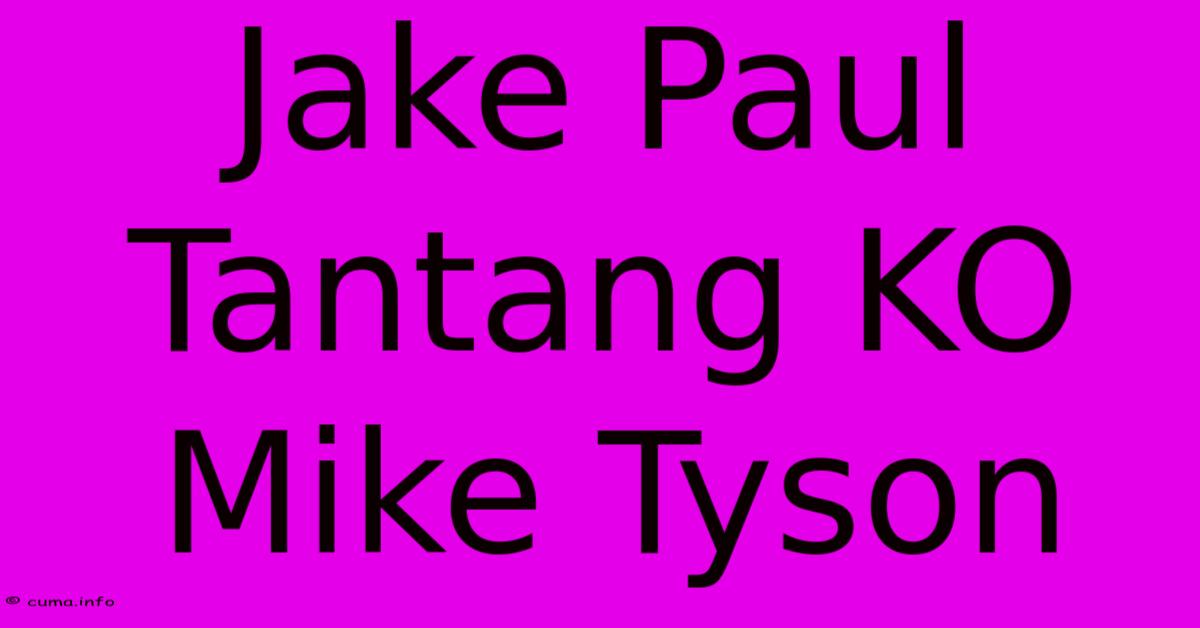 Jake Paul Tantang KO Mike Tyson