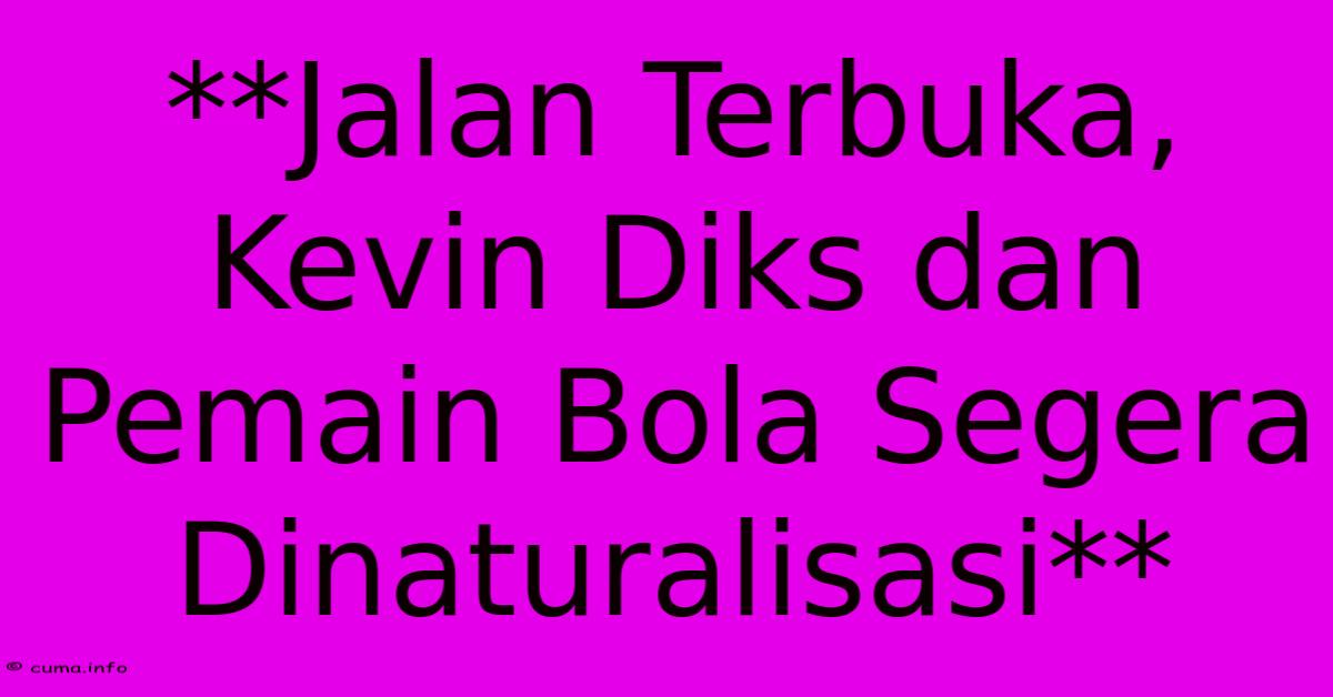 **Jalan Terbuka, Kevin Diks Dan Pemain Bola Segera Dinaturalisasi** **Jalan Terbuka, Kevin Diks Dan Pemain Bola Segera Dinaturalisasi**