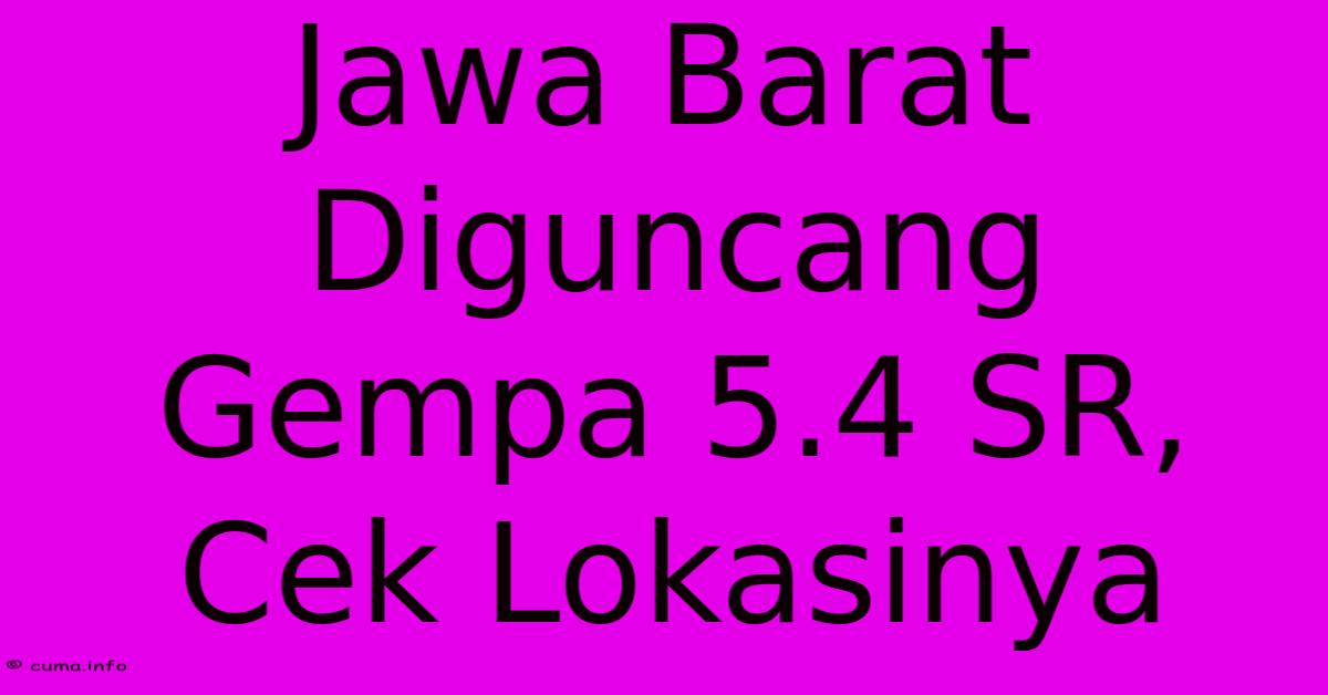 Jawa Barat Diguncang Gempa 5.4 SR, Cek Lokasinya Jawa Barat Diguncang Gempa 5.4 SR, Cek Lokasinya