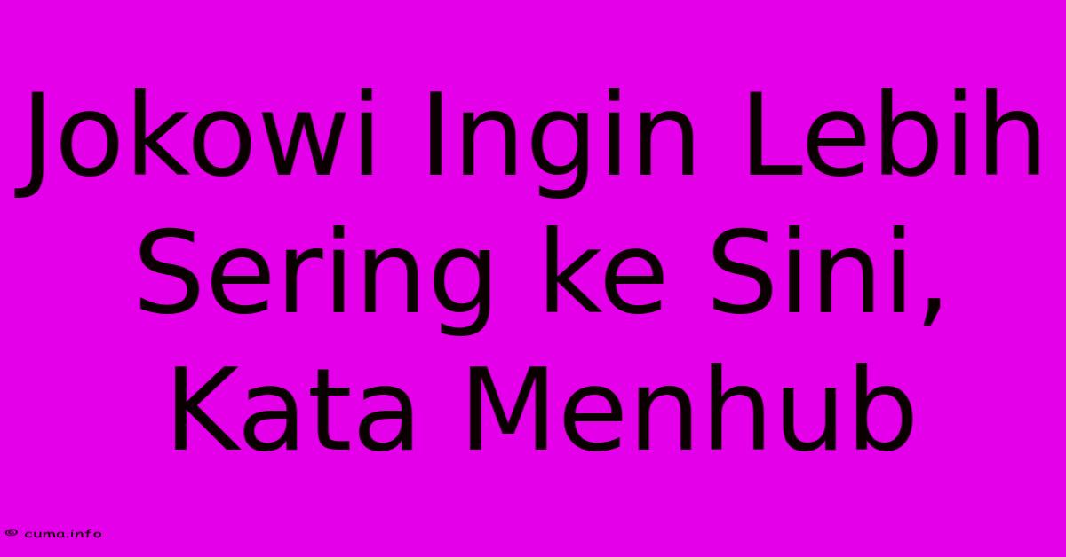 Jokowi Ingin Lebih Sering Ke Sini, Kata Menhub Jokowi Ingin Lebih Sering Ke Sini, Kata Menhub
