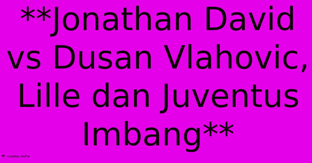 **Jonathan David Vs Dusan Vlahovic, Lille Dan Juventus Imbang** **Jonathan David Vs Dusan Vlahovic, Lille Dan Juventus Imbang**