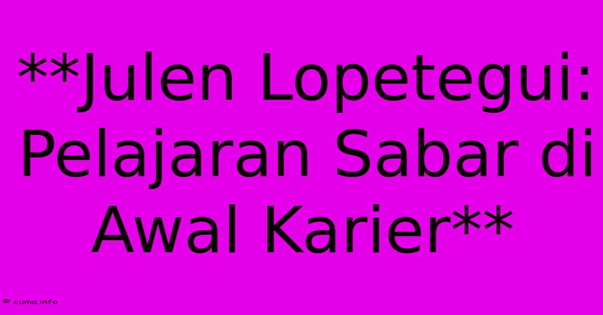 **Julen Lopetegui: Pelajaran Sabar Di Awal Karier** **Julen Lopetegui: Pelajaran Sabar Di Awal Karier**