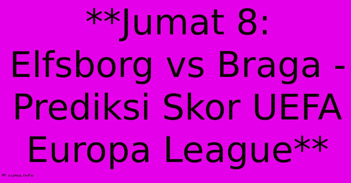 **Jumat 8: Elfsborg Vs Braga - Prediksi Skor UEFA Europa League** **Jumat 8: Elfsborg Vs Braga - Prediksi Skor UEFA Europa League**